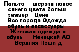 Пальто 70 шерсти новое синего цвета больш. размер › Цена ­ 2 999 - Все города Одежда, обувь и аксессуары » Женская одежда и обувь   . Ненецкий АО,Верхняя Пеша д.